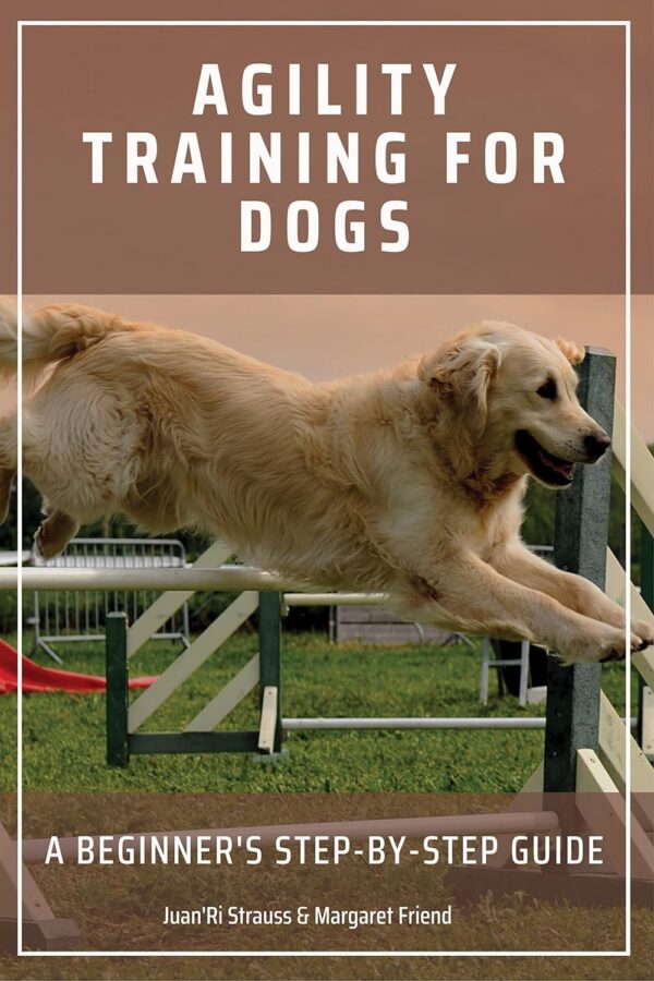 AGILITY TRAINING FOR DOGS : A Beginner's Step-by-Step Guide